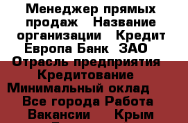 Менеджер прямых продаж › Название организации ­ Кредит Европа Банк, ЗАО › Отрасль предприятия ­ Кредитование › Минимальный оклад ­ 1 - Все города Работа » Вакансии   . Крым,Бахчисарай